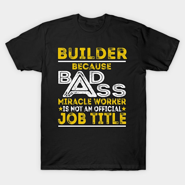 Builder Because Badass Miracle Worker T-Shirt by BessiePeadhi